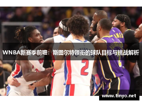WNBA新赛季前瞻：斯图尔特领衔的球队目标与挑战解析