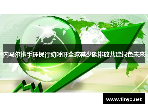 内马尔携手环保行动呼吁全球减少碳排放共建绿色未来