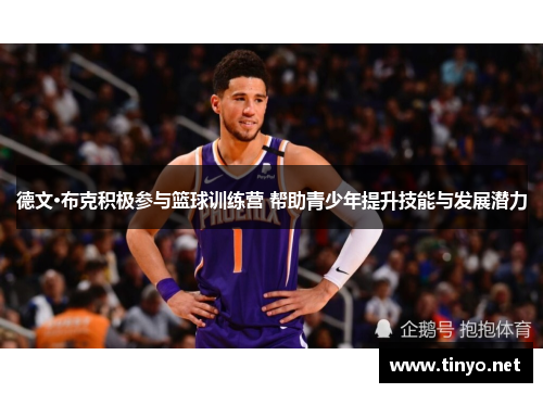 德文·布克积极参与篮球训练营 帮助青少年提升技能与发展潜力
