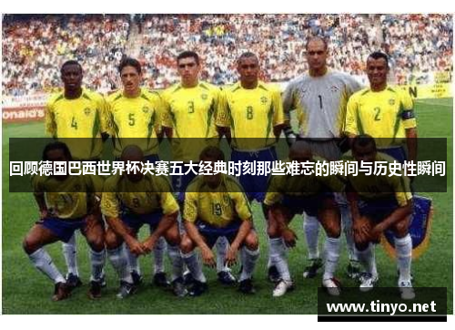 回顾德国巴西世界杯决赛五大经典时刻那些难忘的瞬间与历史性瞬间