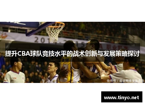 提升CBA球队竞技水平的战术创新与发展策略探讨