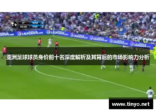亚洲足球球员身价前十名深度解析及其背后的市场影响力分析