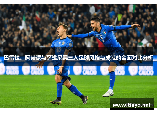 巴雷拉、阿诺德与萨维尼奥三人足球风格与成就的全面对比分析