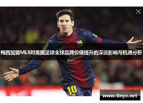 梅西加盟MLS对美国足球全球品牌价值提升的深远影响与机遇分析