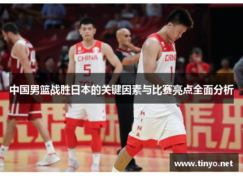中国男篮战胜日本的关键因素与比赛亮点全面分析
