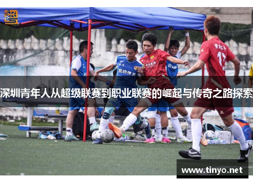 深圳青年人从超级联赛到职业联赛的崛起与传奇之路探索