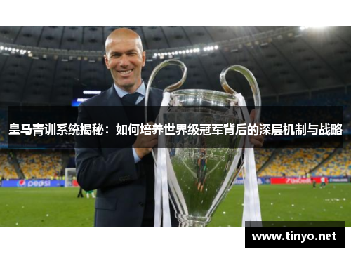 皇马青训系统揭秘：如何培养世界级冠军背后的深层机制与战略