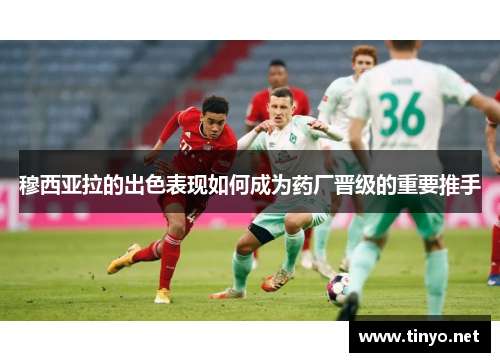 穆西亚拉的出色表现如何成为药厂晋级的重要推手