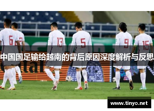中国国足输给越南的背后原因深度解析与反思