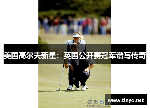 美国高尔夫新星：英国公开赛冠军谱写传奇