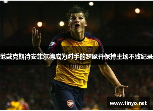 范戴克期待安菲尔德成为对手的梦魇并保持主场不败纪录