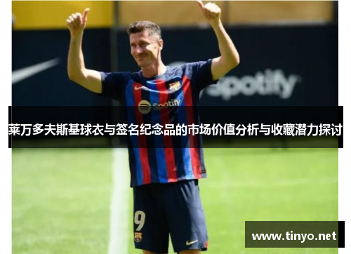 莱万多夫斯基球衣与签名纪念品的市场价值分析与收藏潜力探讨 莱万多夫斯基球衣与签名纪念品的市场价值分析与收藏潜力探讨