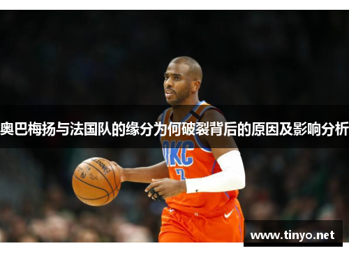 奥巴梅扬与法国队的缘分为何破裂背后的原因及影响分析