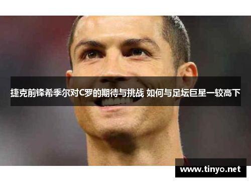 捷克前锋希季尔对C罗的期待与挑战 如何与足坛巨星一较高下