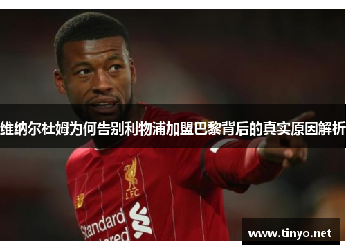 维纳尔杜姆为何告别利物浦加盟巴黎背后的真实原因解析