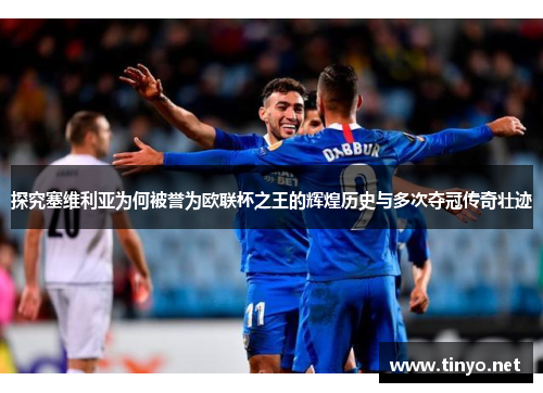 探究塞维利亚为何被誉为欧联杯之王的辉煌历史与多次夺冠传奇壮迹 探究塞维利亚为何被誉为欧联杯之王的辉煌历史与多次夺冠传奇壮迹