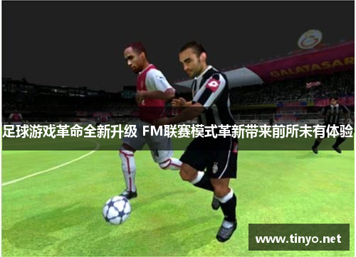 足球游戏革命全新升级 FM联赛模式革新带来前所未有体验